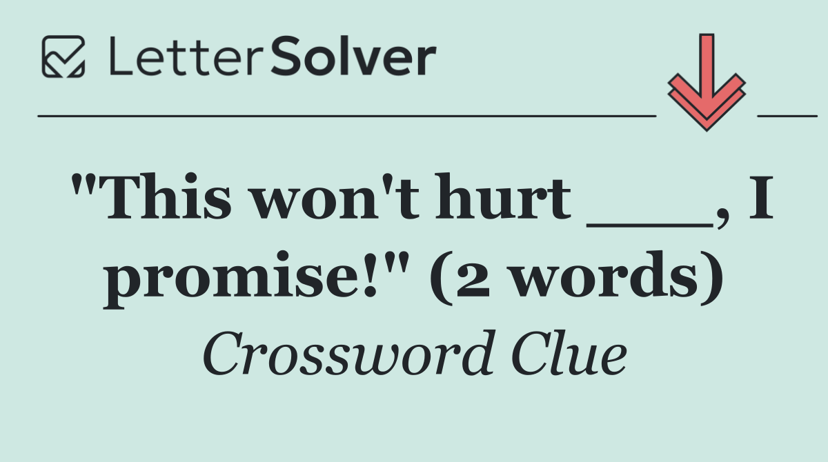 "This won't hurt ___, I promise!" (2 words)