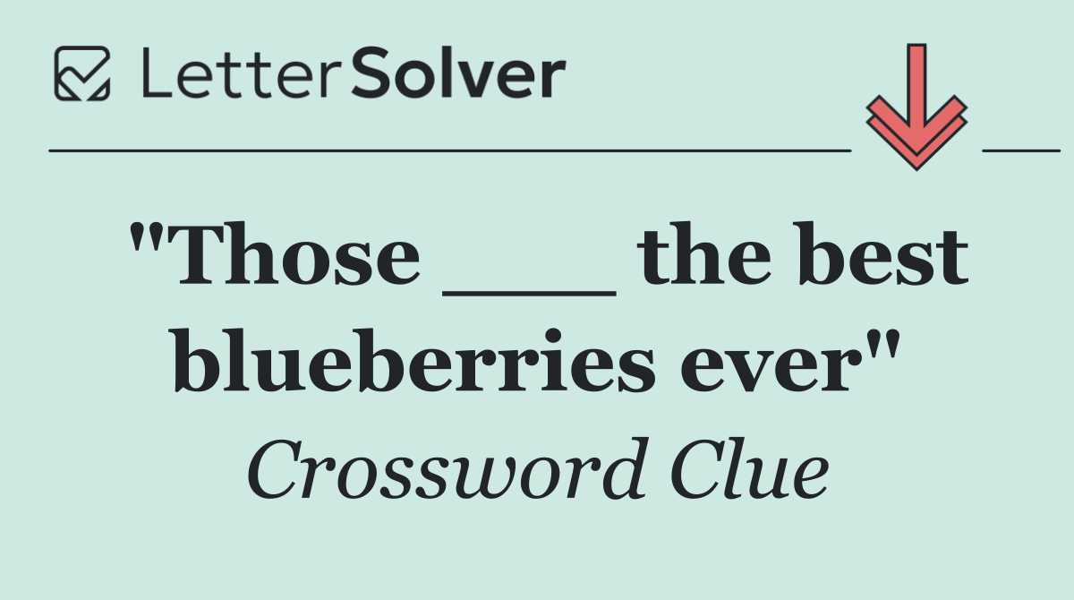 "Those ___ the best blueberries ever"