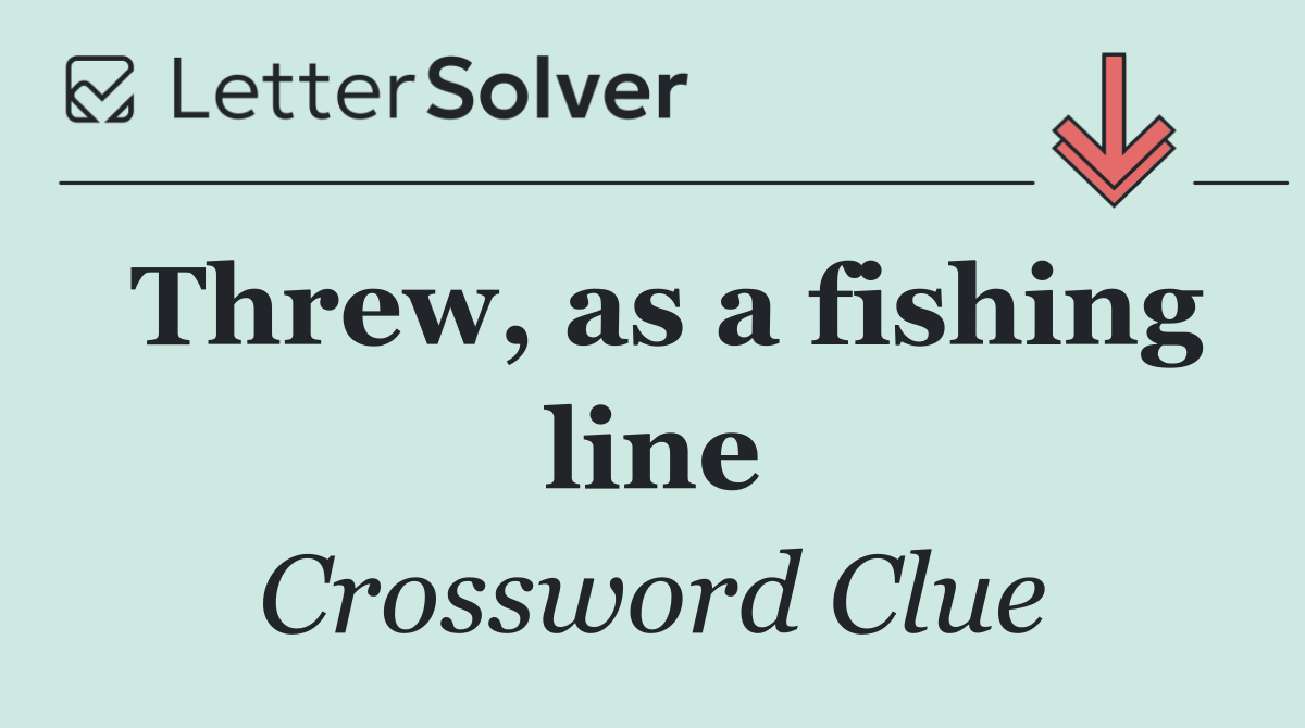 Threw, as a fishing line
