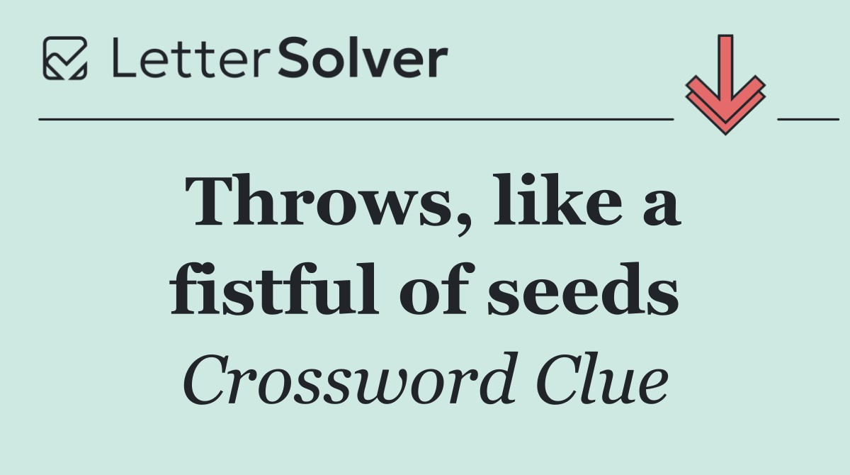 Throws, like a fistful of seeds