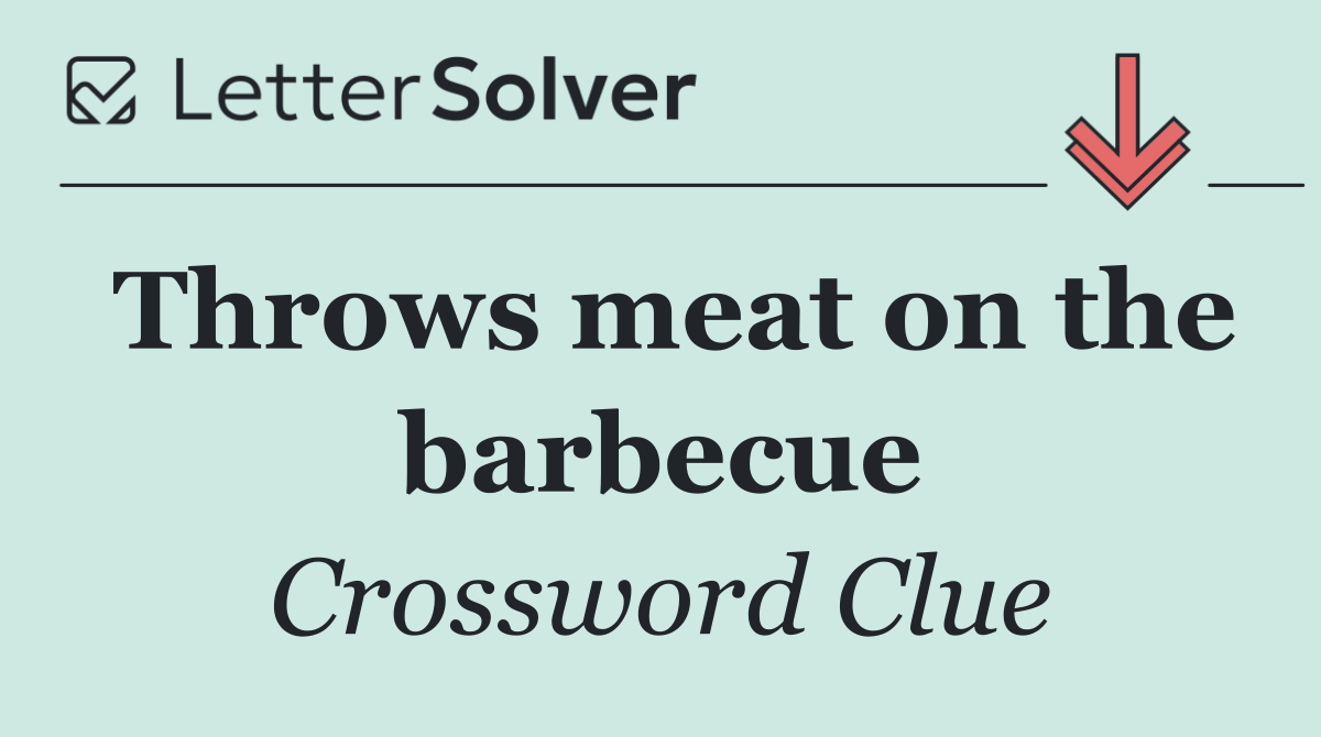 Throws meat on the barbecue