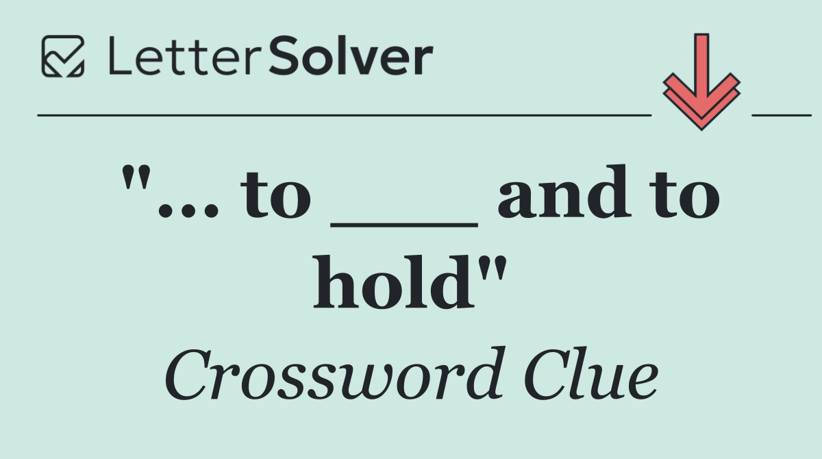 "... to ___ and to hold"