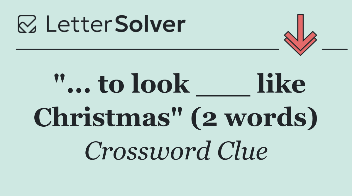 "... to look ___ like Christmas" (2 words)
