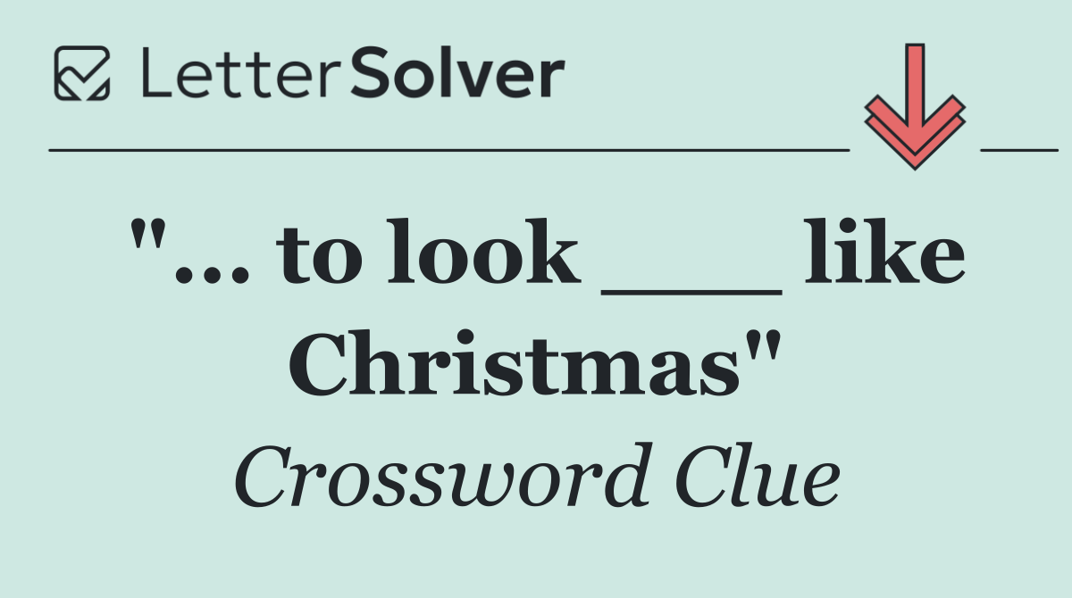 "... to look ___ like Christmas"