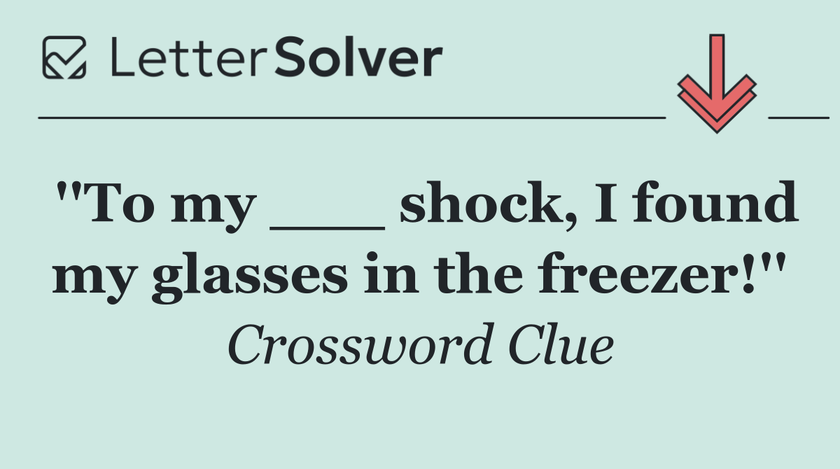 ''To my ___ shock, I found my glasses in the freezer!''