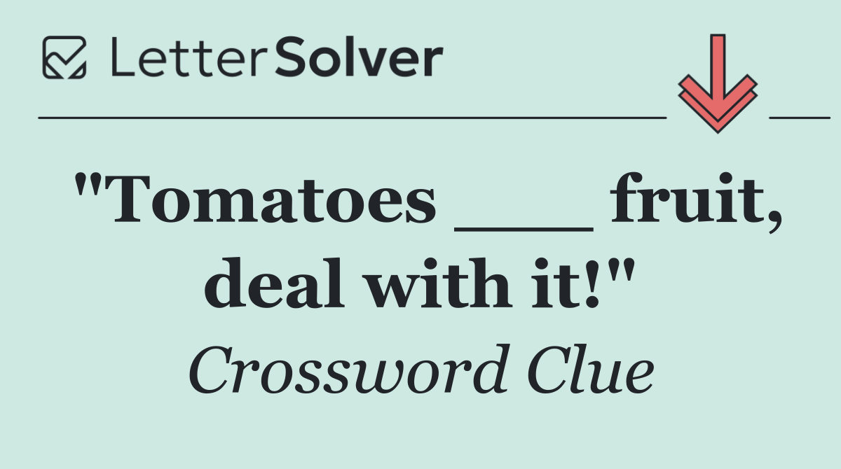 "Tomatoes ___ fruit, deal with it!"