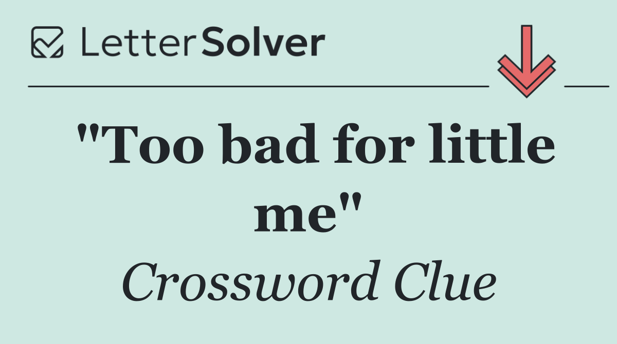 "Too bad for little me"