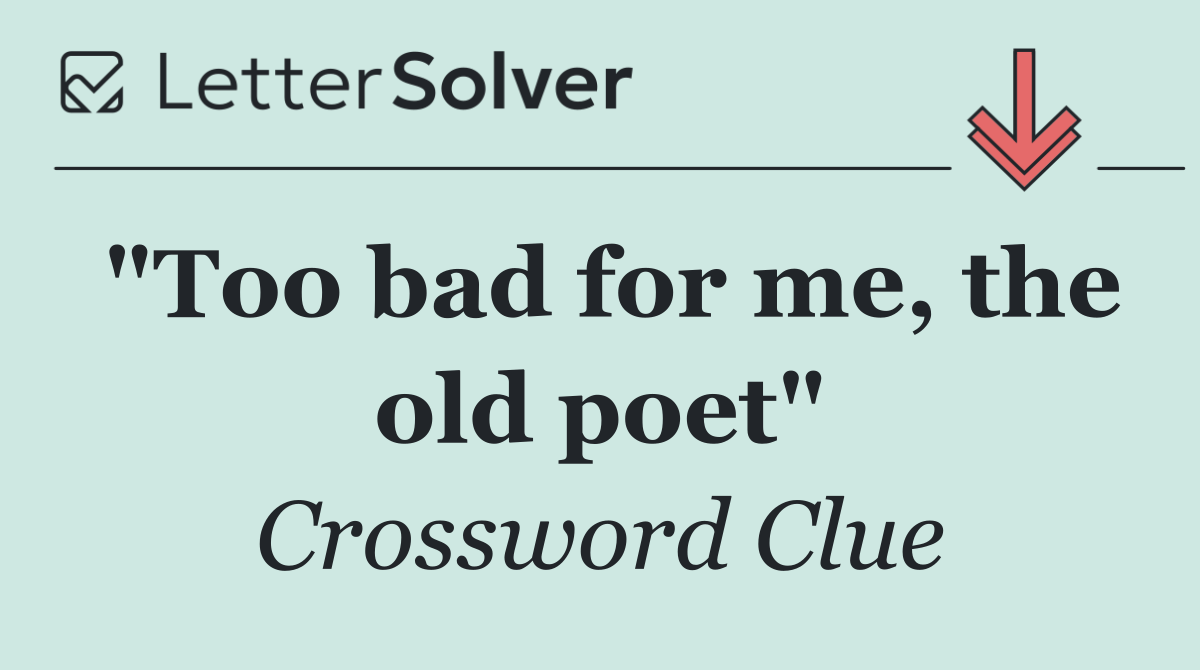 "Too bad for me, the old poet"