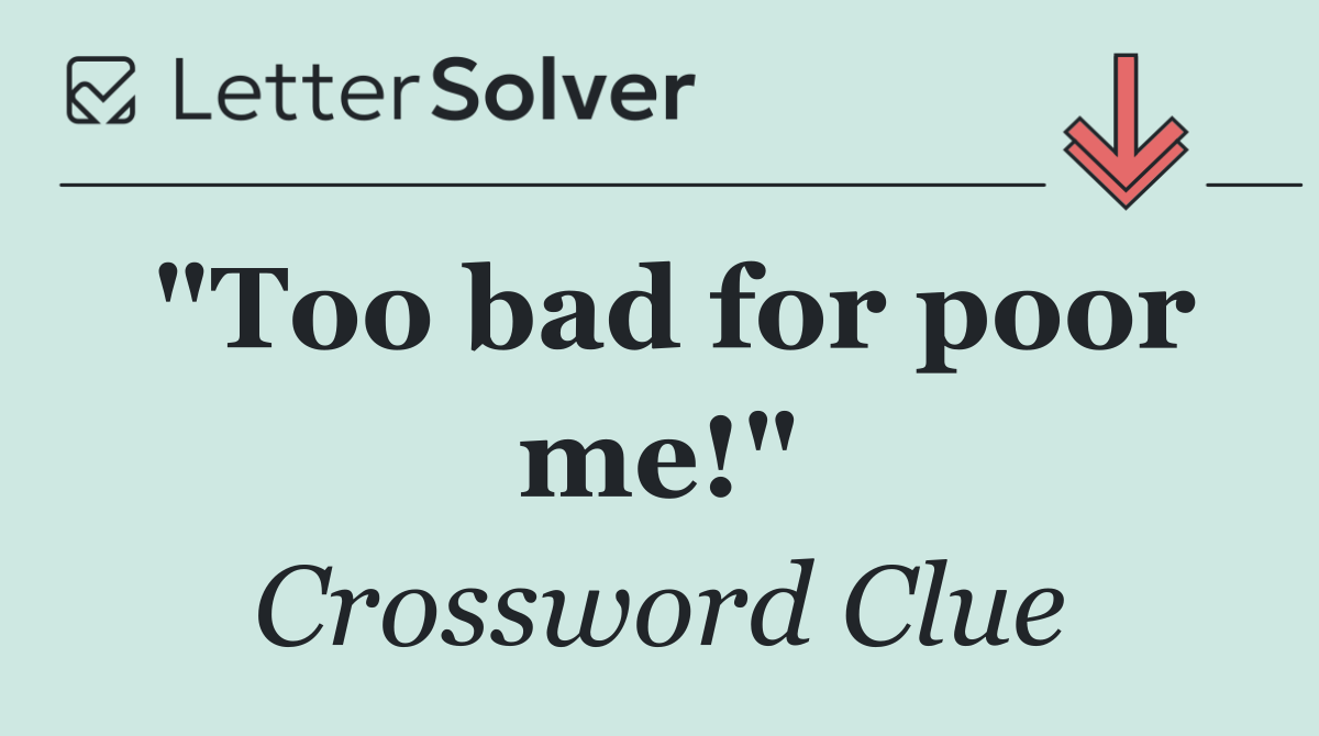 "Too bad for poor me!"
