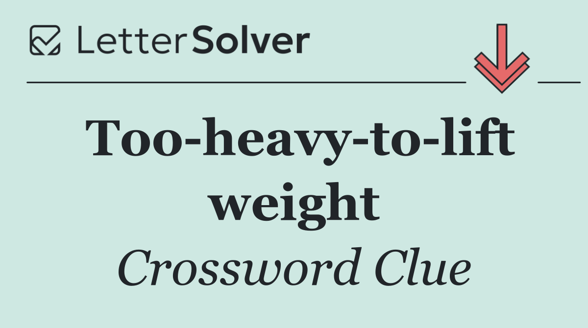 Too heavy to lift weight