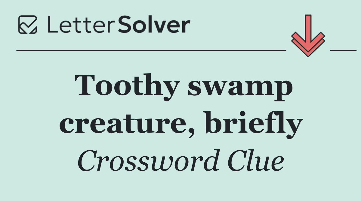 Toothy swamp creature, briefly