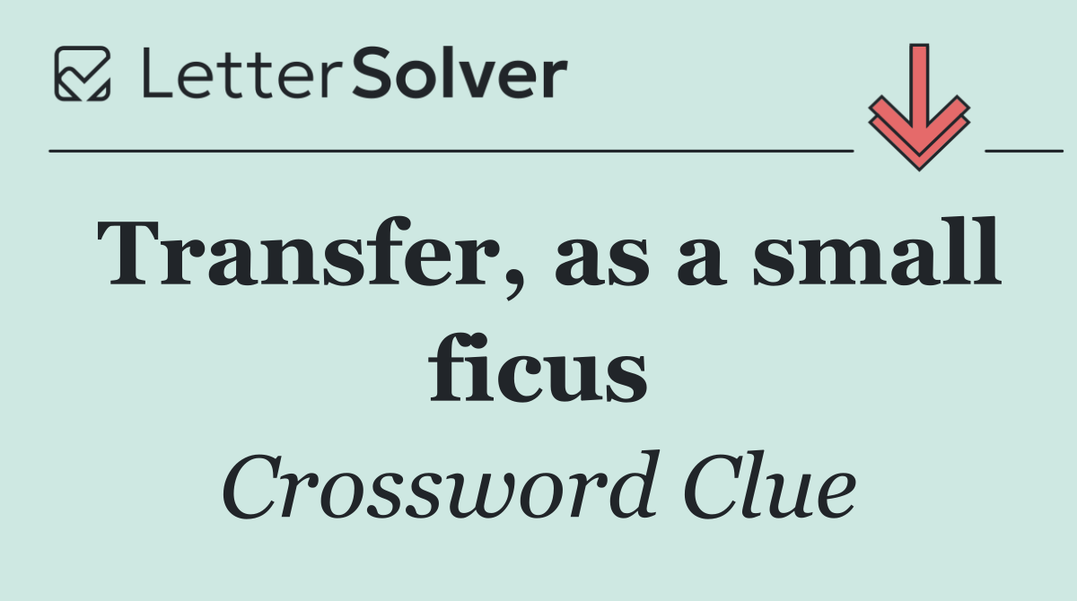 Transfer, as a small ficus