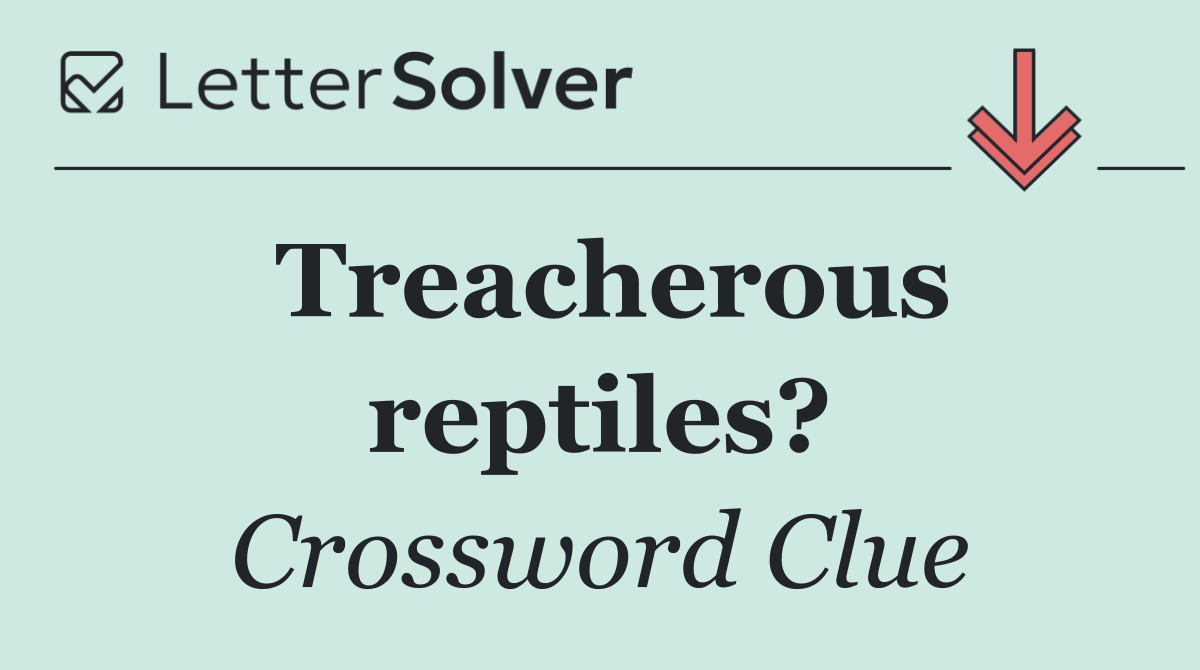 Treacherous reptiles?