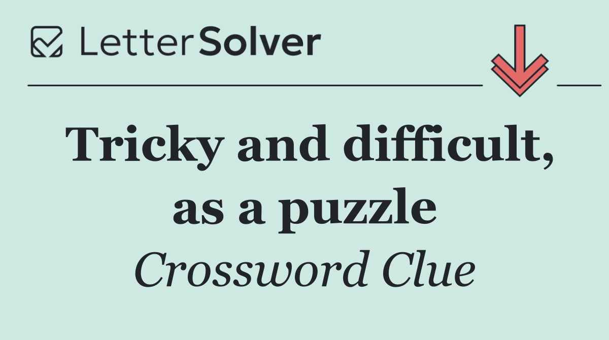 Tricky and difficult, as a puzzle