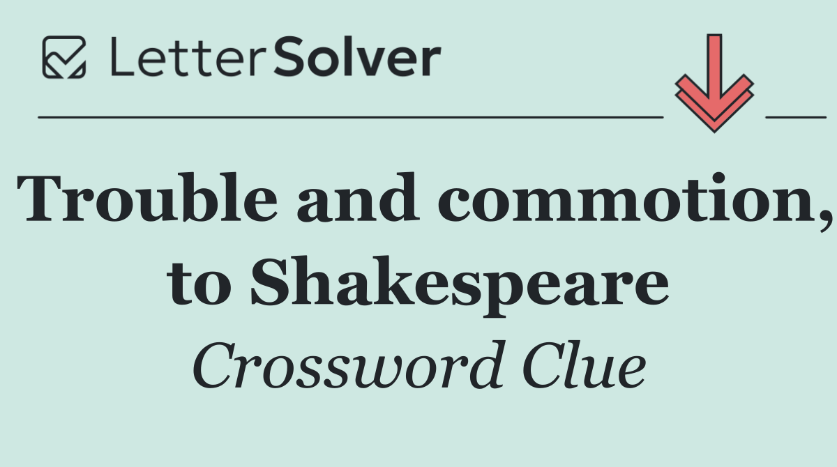 Trouble and commotion, to Shakespeare
