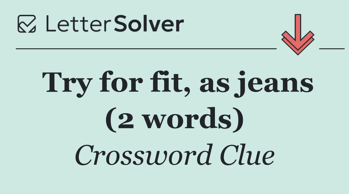 Try for fit, as jeans (2 words)