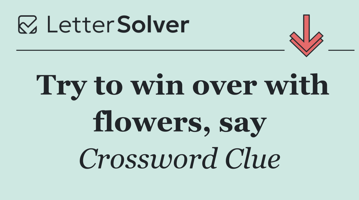Try to win over with flowers, say