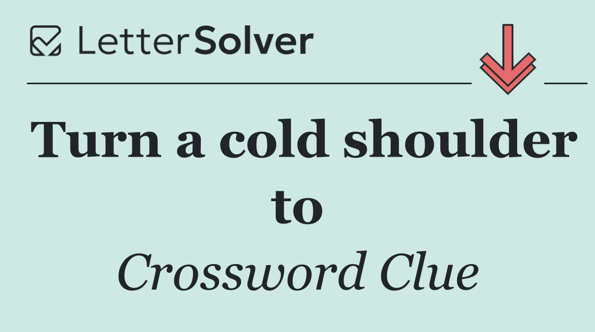 Turn a cold shoulder to