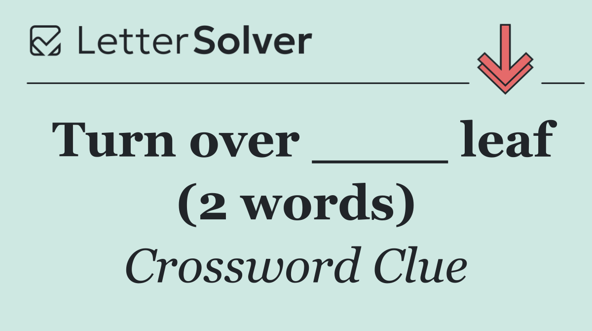 Turn over ____ leaf (2 words)
