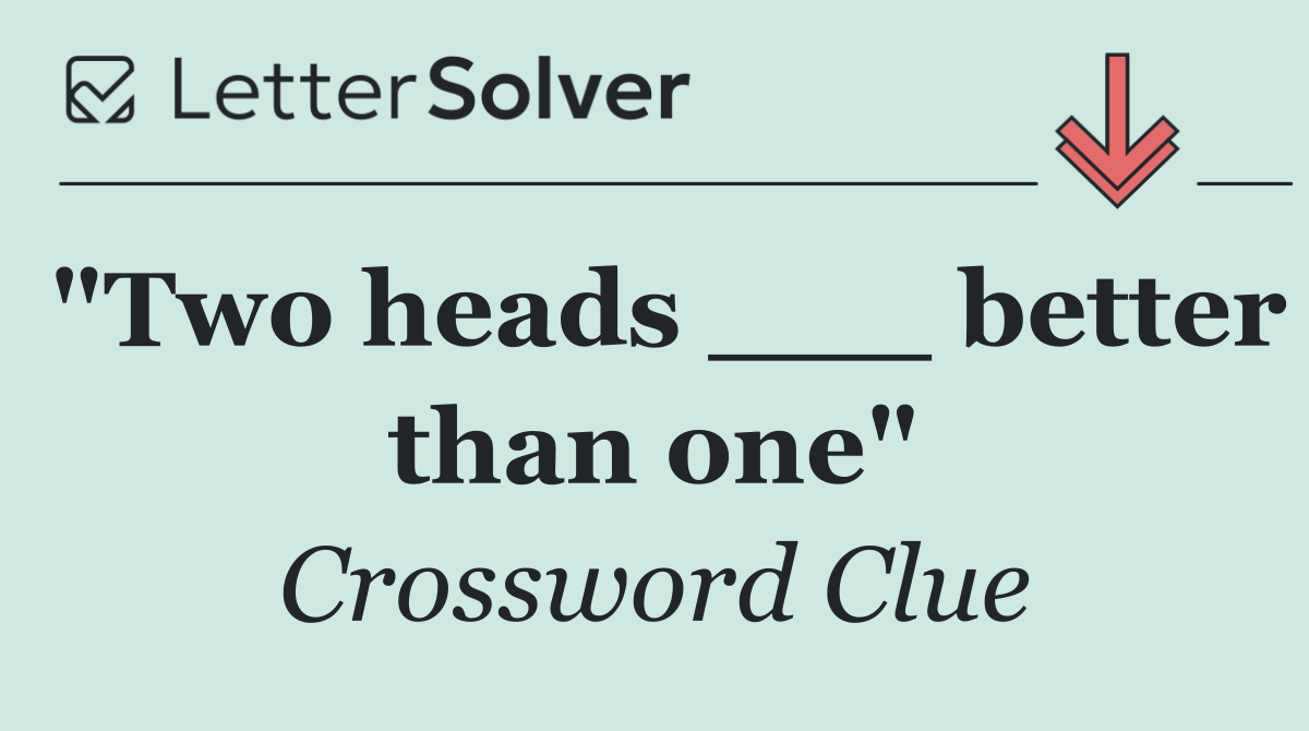 "Two heads ___ better than one"