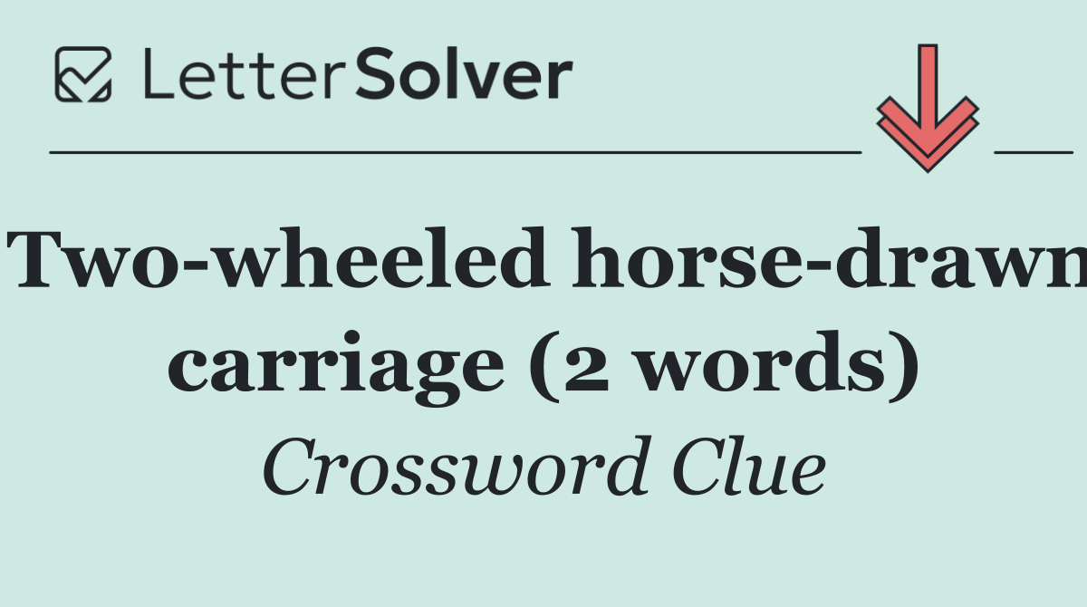 Two wheeled horse drawn carriage (2 words)