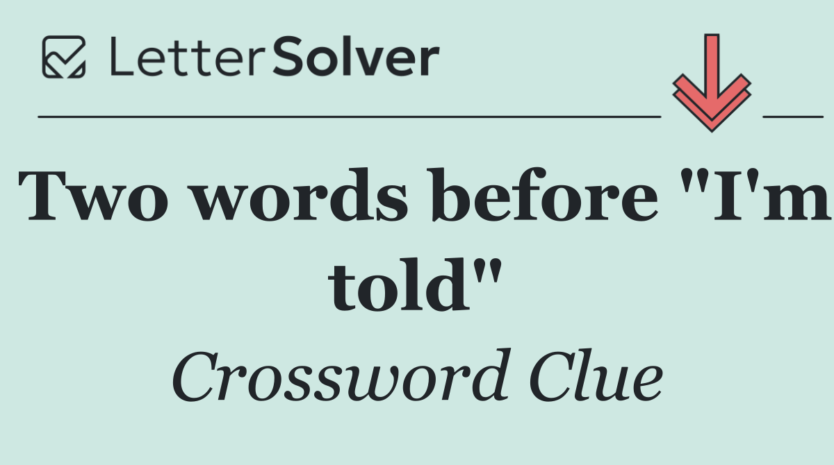 Two words before "I'm told"