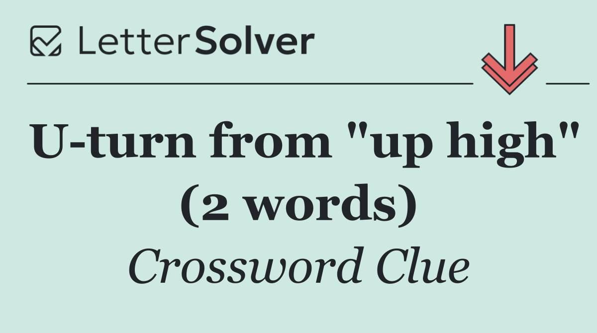 U turn from "up high" (2 words)