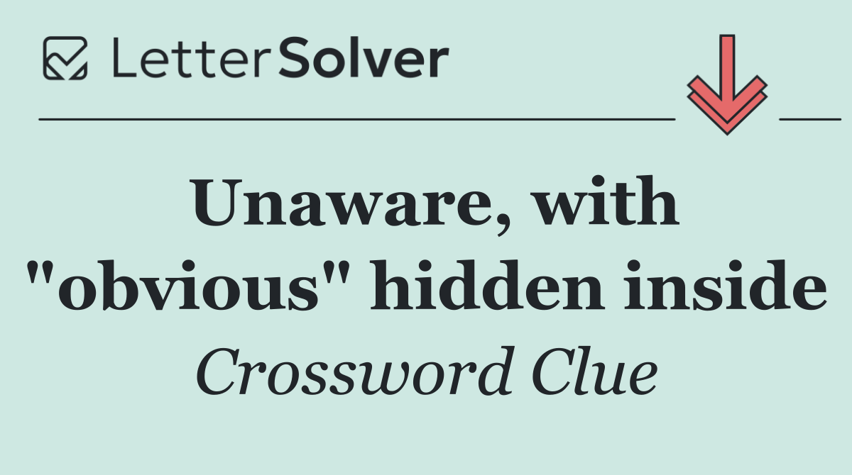 Unaware, with "obvious" hidden inside