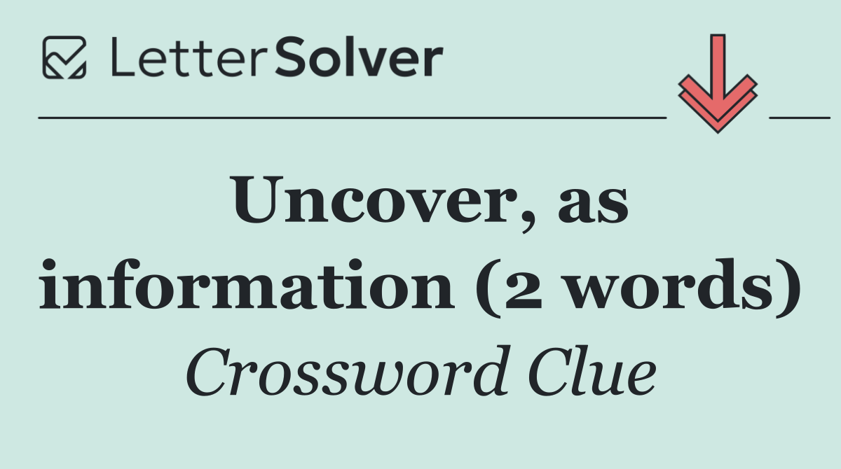 Uncover, as information (2 words)