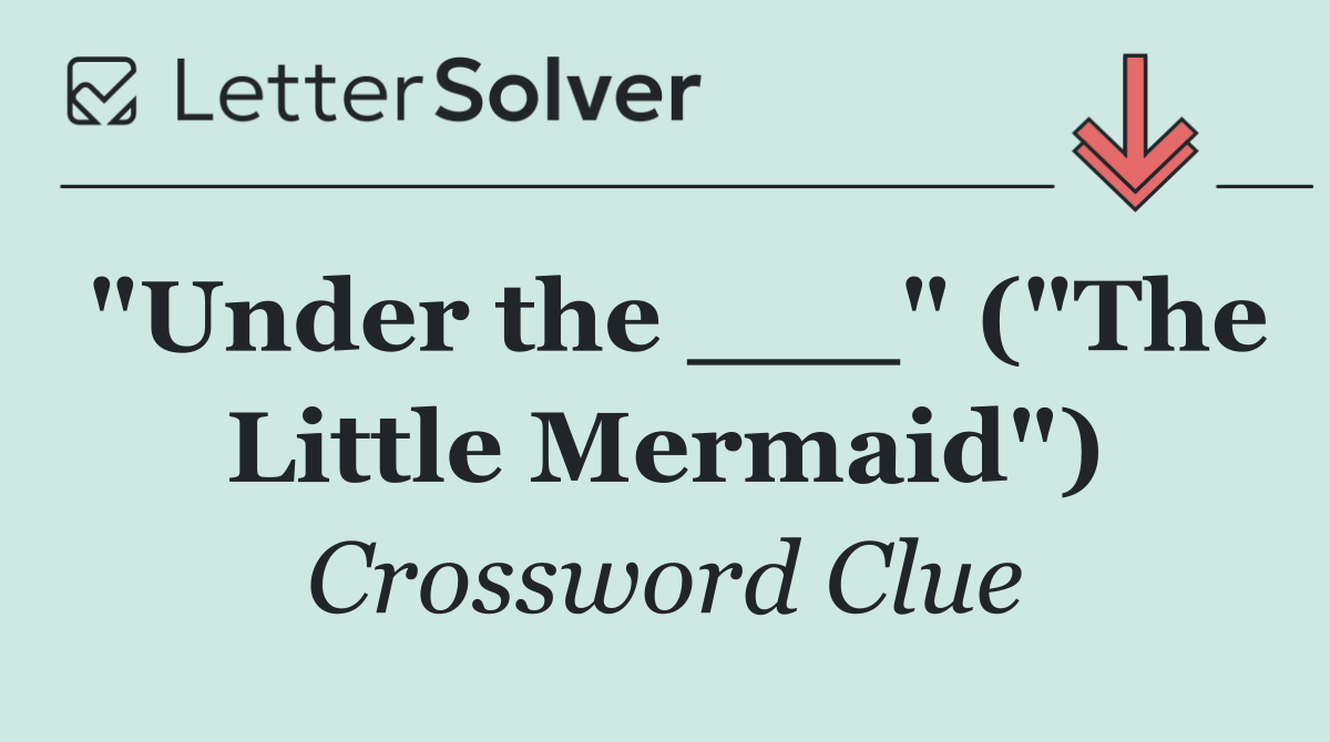 "Under the ___" ("The Little Mermaid")