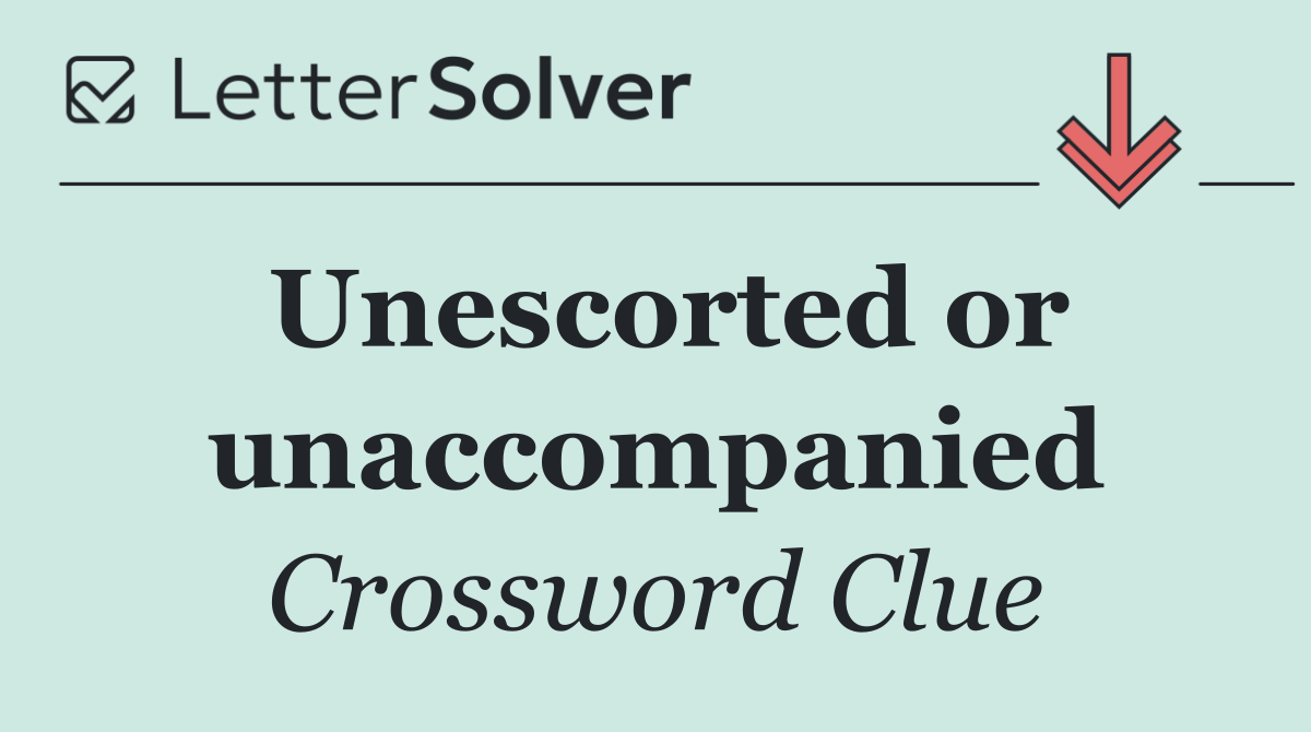 Unescorted or unaccompanied