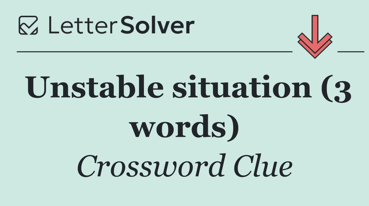 Unstable situation (3 words)