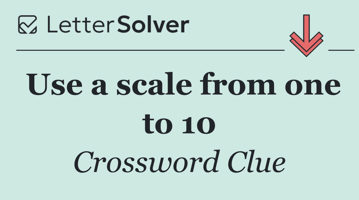 Use a scale from one to 10
