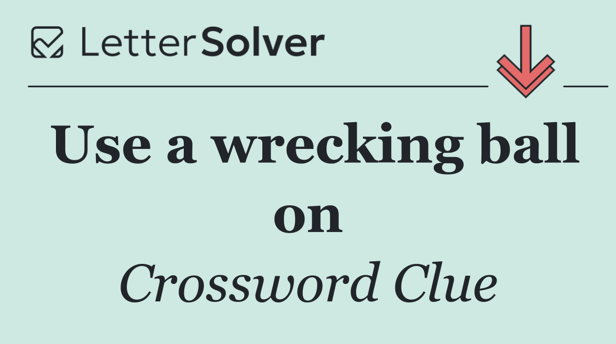 Use a wrecking ball on