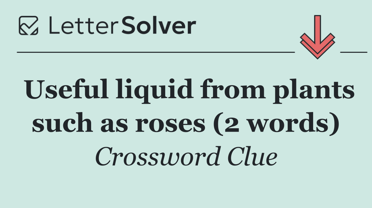 Useful liquid from plants such as roses (2 words)