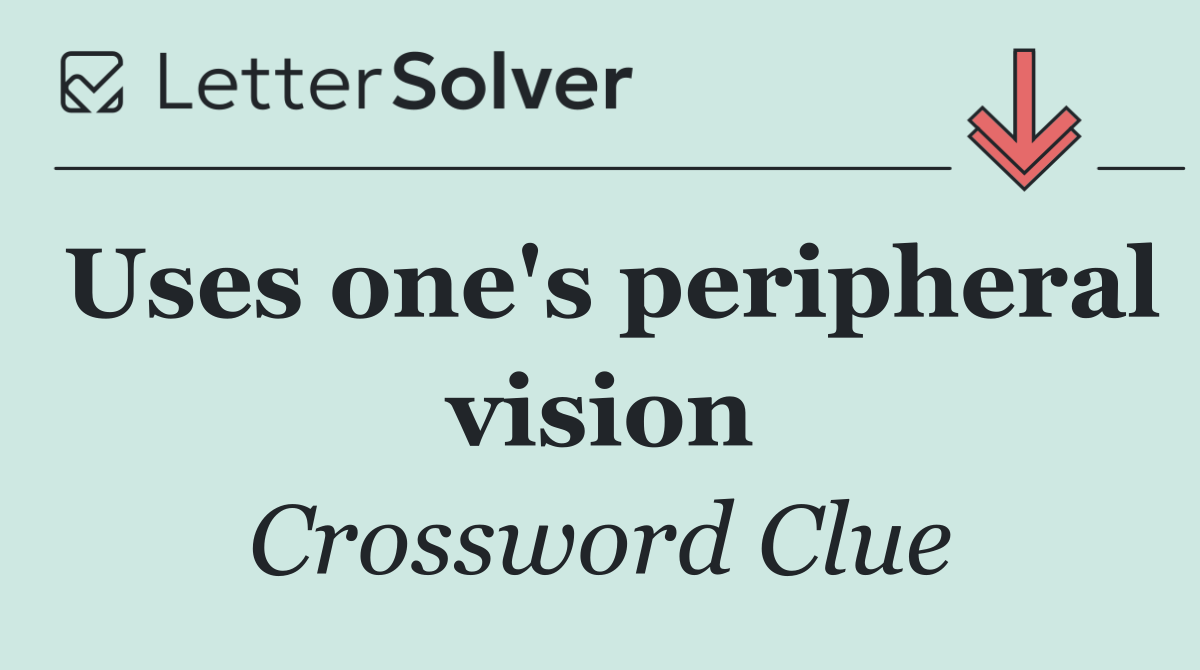 Uses one's peripheral vision