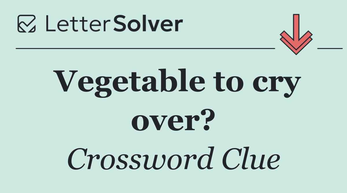 Vegetable to cry over?