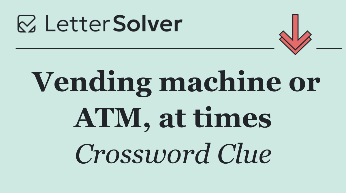 Vending machine or ATM, at times