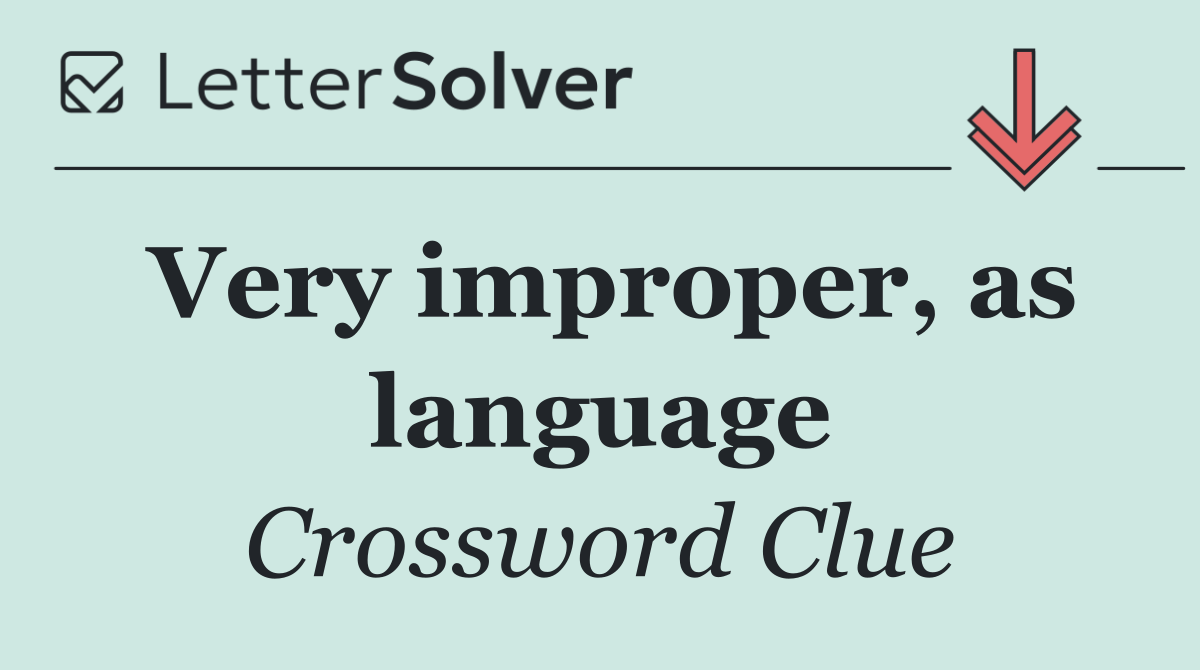 Very improper, as language