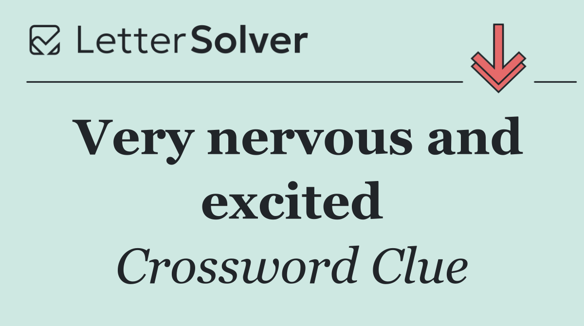 Very nervous and excited