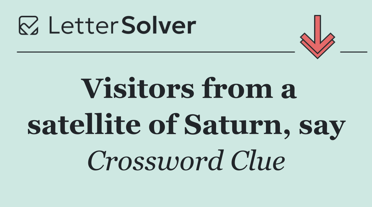 Visitors from a satellite of Saturn, say