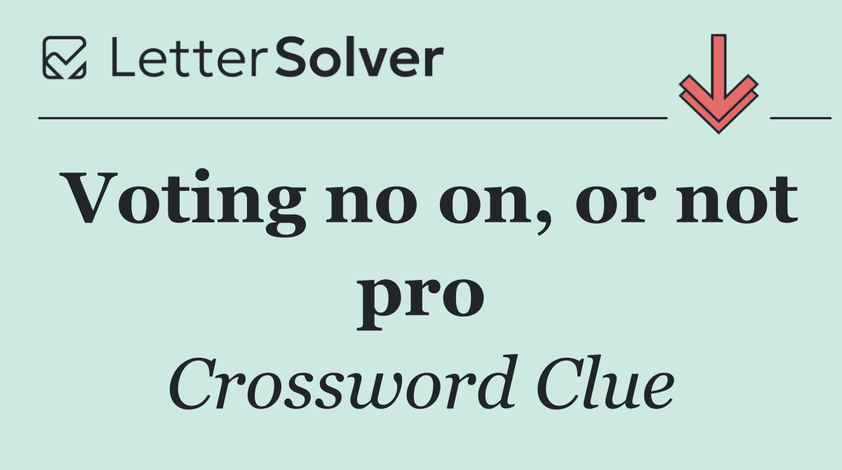 Voting no on, or not pro