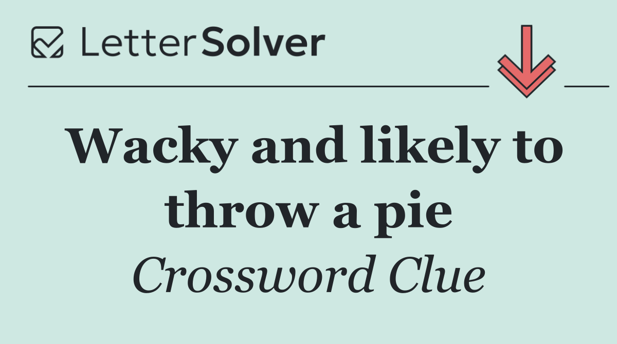 Wacky and likely to throw a pie
