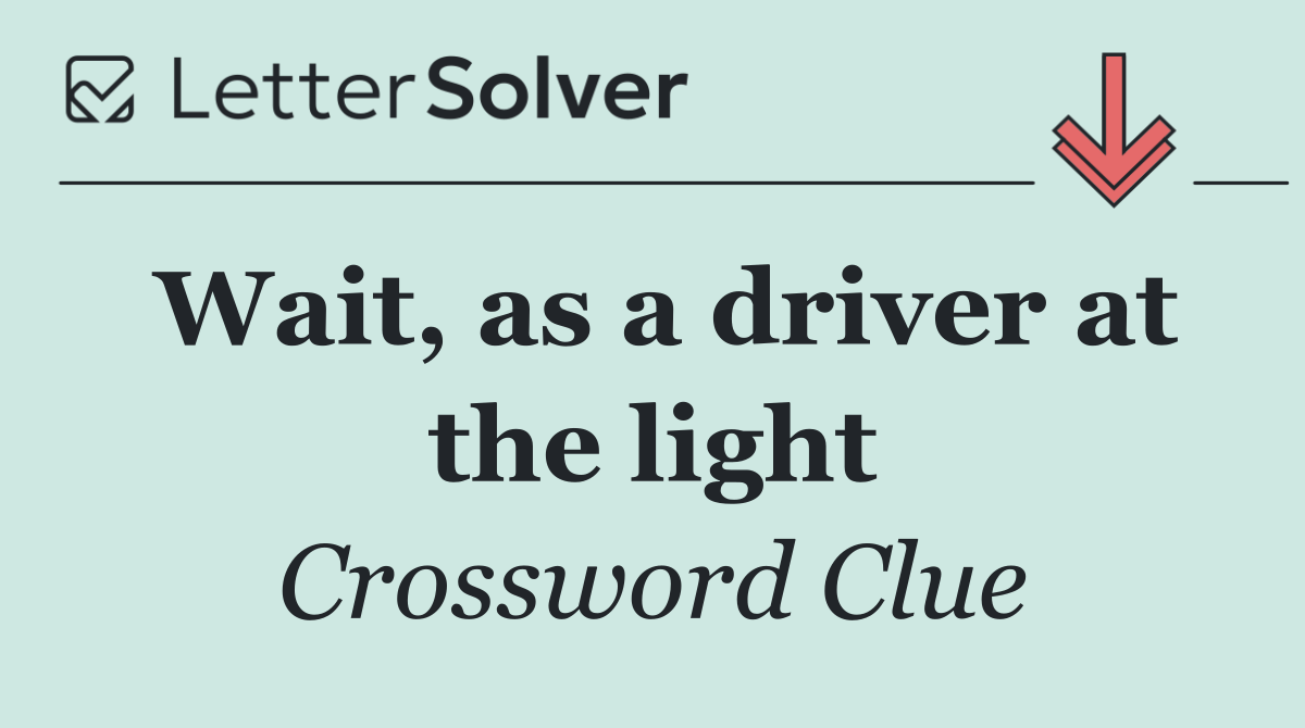 Wait, as a driver at the light