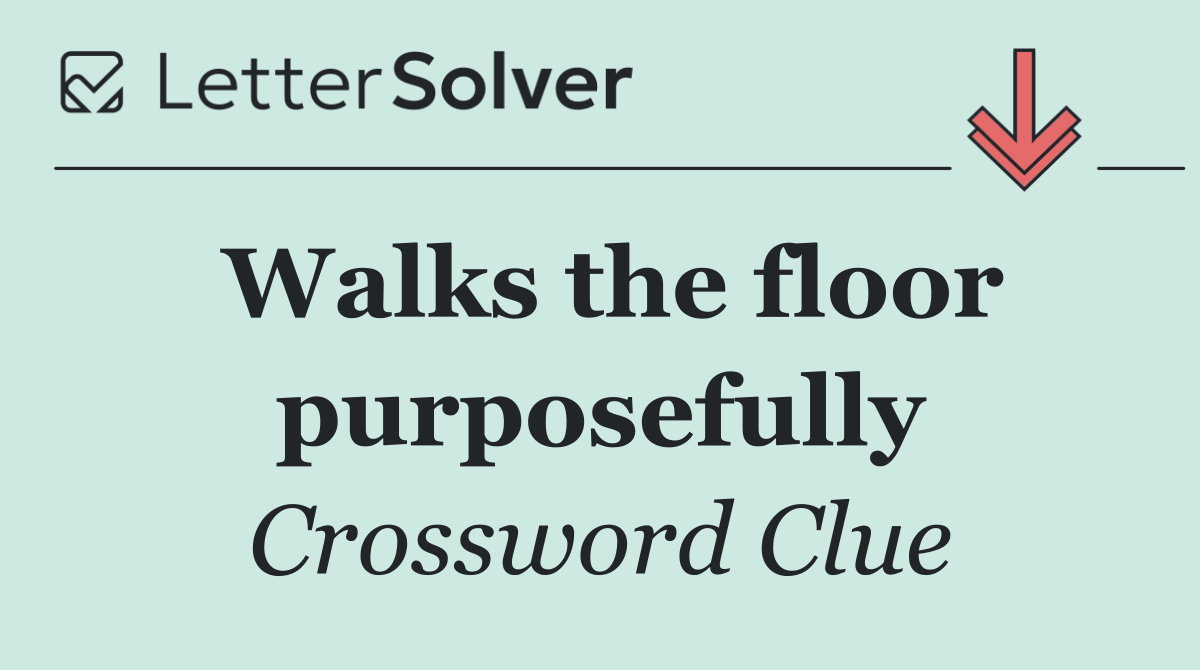 Walks the floor purposefully