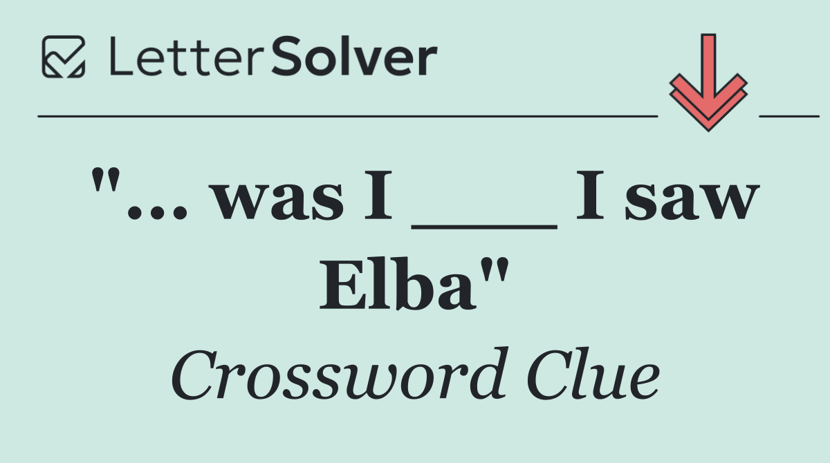 "... was I ___ I saw Elba"