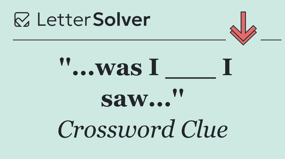 ''...was I ___ I saw...''