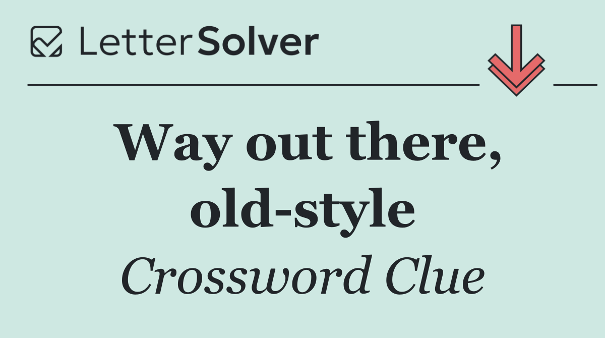 Way out there, old style