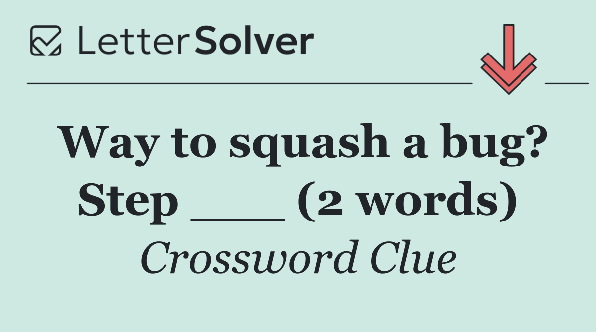 Way to squash a bug? Step ___ (2 words)