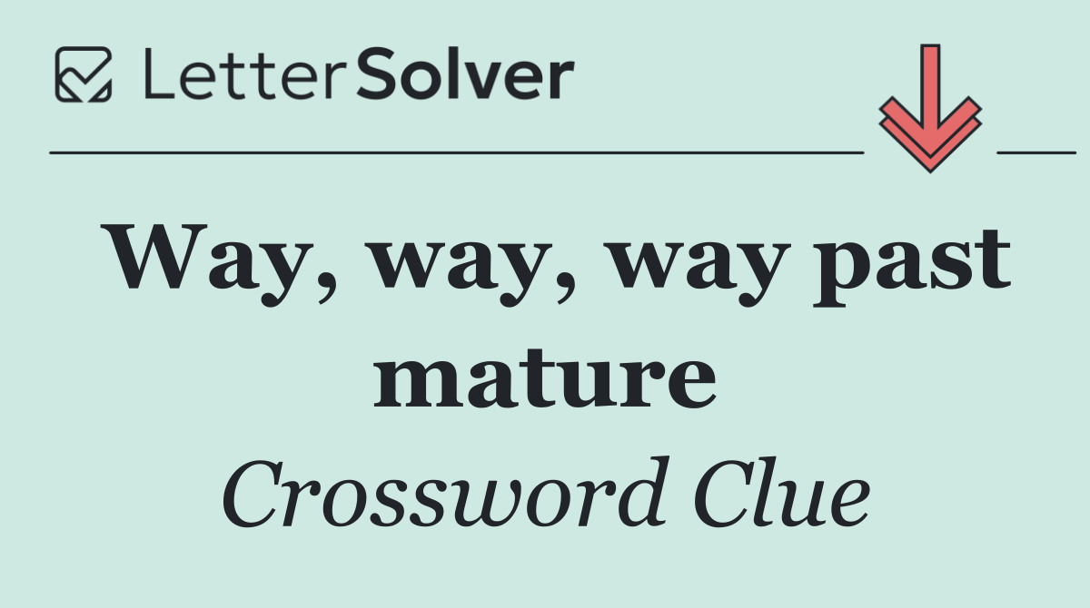 Way, way, way past mature
